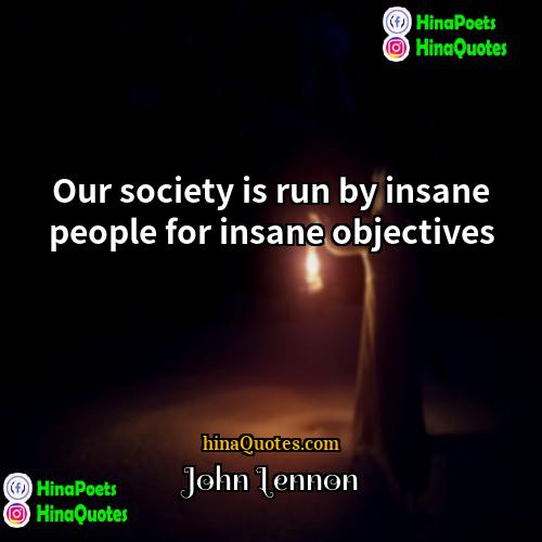 John Lennon Quotes | Our society is run by insane people